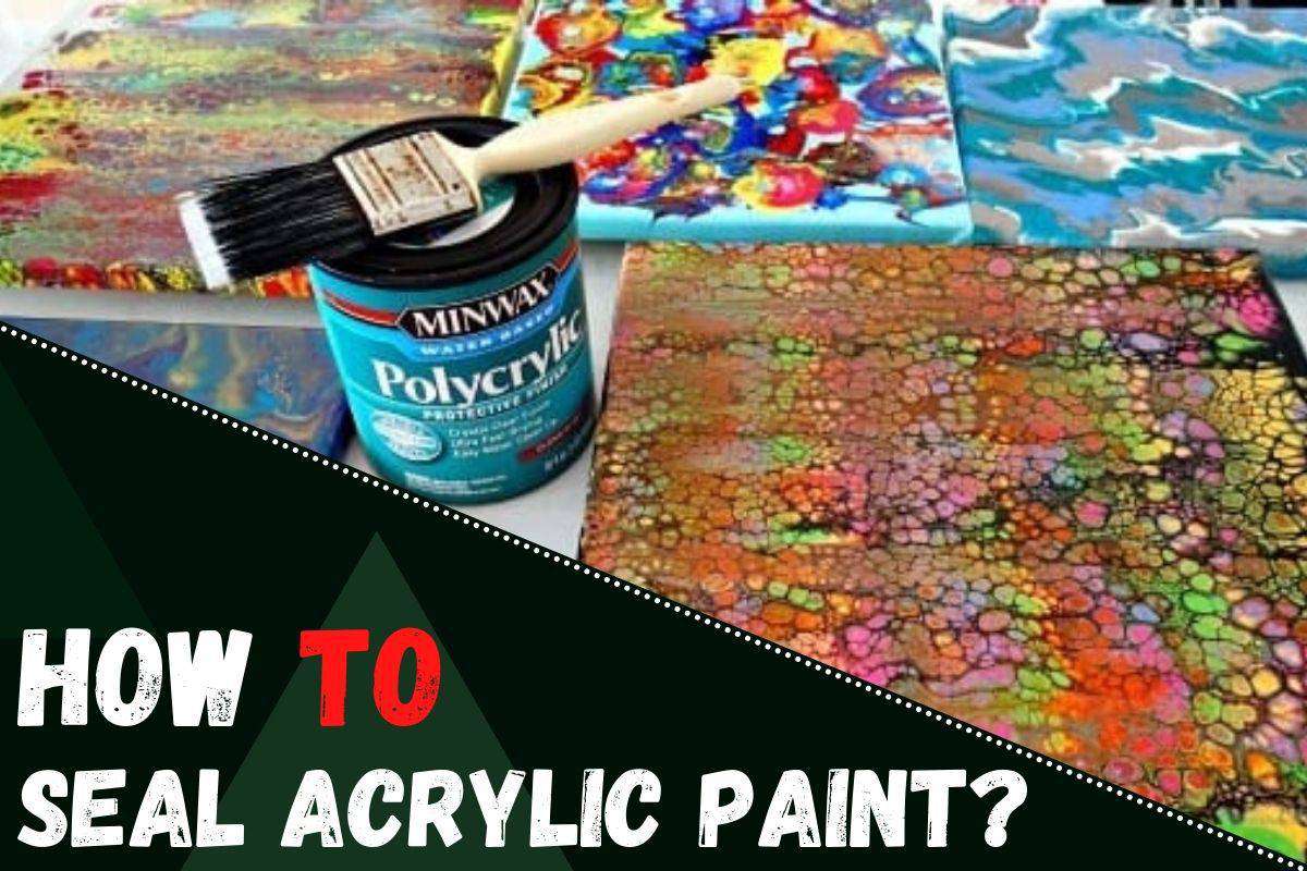 HOW TO SEAL ACRYLIC PAINT